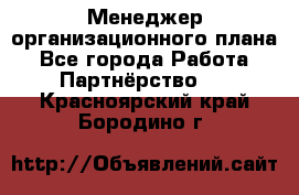 Менеджер организационного плана - Все города Работа » Партнёрство   . Красноярский край,Бородино г.